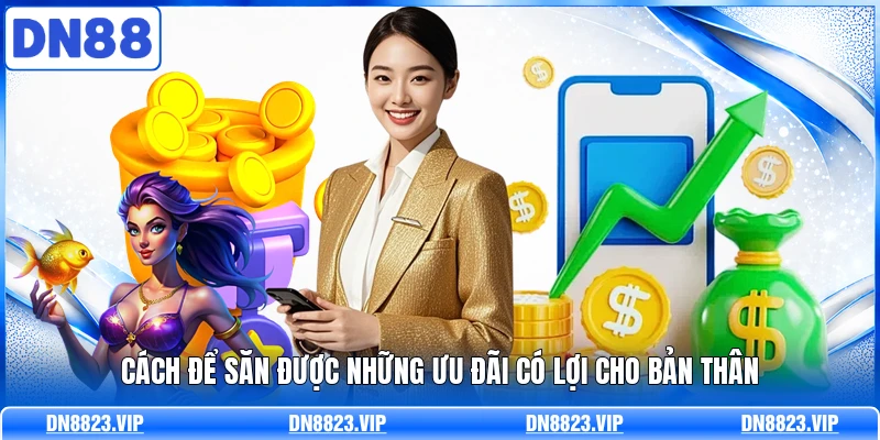 Cách để săn được những ưu đãi có lợi cho bản thân
