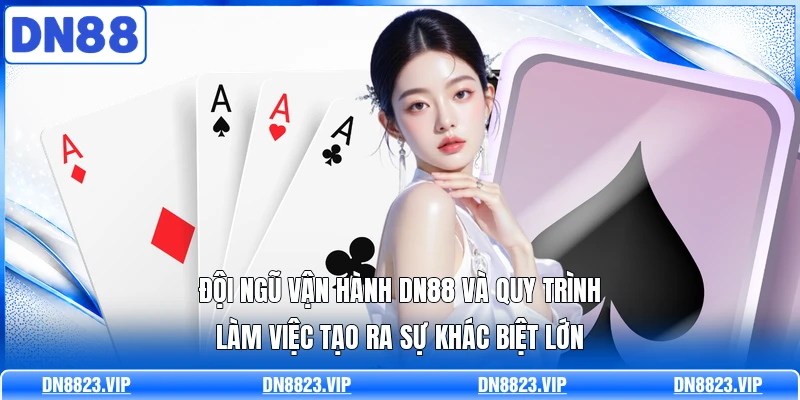 Đội ngũ vận hành DN88 và quy trình làm việc tạo ra sự khác biệt lớn