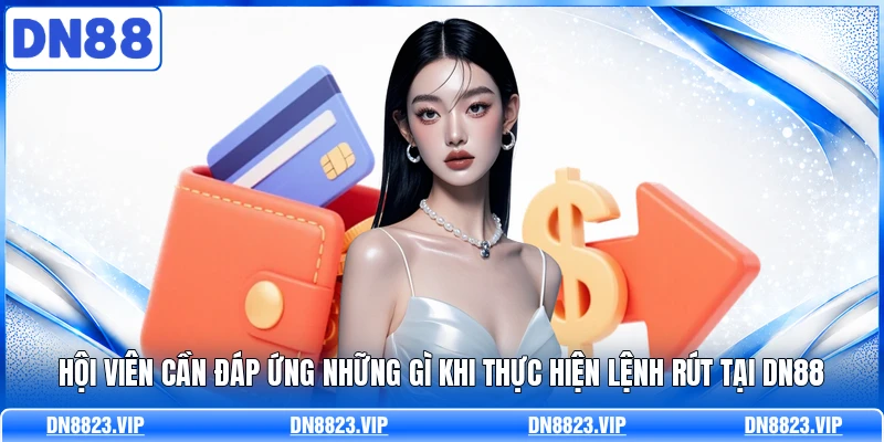Hội viên cần đáp ứng những gì khi thực hiện lệnh rút tại DN88