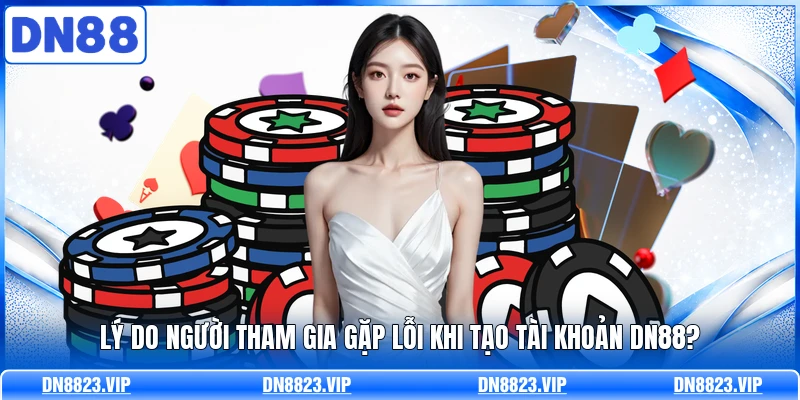 Lý do người tham gia gặp lỗi khi tạo tài khoản DN88?