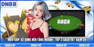 Mẹo Gi&uacute;p Sử Dụng Nền Tảng Nhanh | Top 3 C&aacute;ch Tiết Kiệm 2H