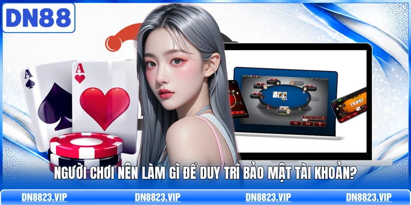 Người chơi nên làm gì để duy trì bảo mật tài khoản?
