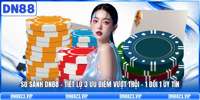 So Sánh DN88 | Tiết Lộ 3 Ưu Điểm Vượt Trội - 1 Đổi 1 Uy Tín